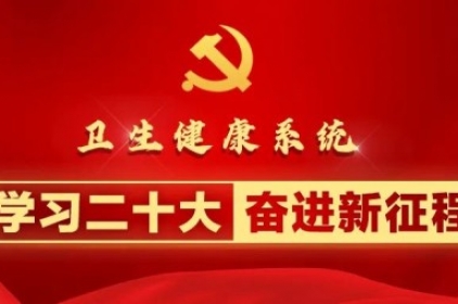 为中国式现代化筑牢健康之基｜卫生健康系统学习贯彻二十大精神