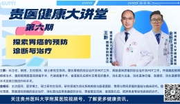 【贵医健康大讲堂】探索胃癌的预防、诊断与治疗（完整视频）